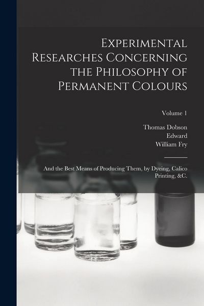 Produktbild: Experimental Researches Concerning the Philosophy of Permanent Colours: And the Best Means of Producing Them, by Dyeing, Calico Printing, &c.; Volume