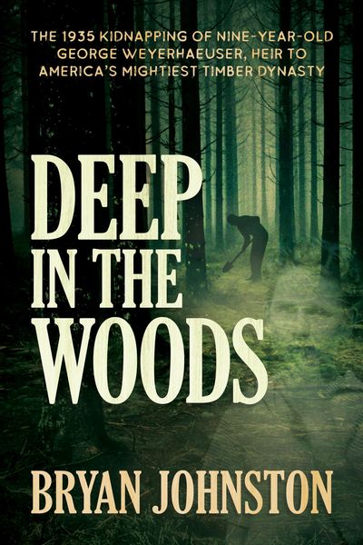 Produktbild: Deep in the Woods: The 1935 Kidnapping of Nine-Year-Old George Weyerhaeuser, Heir to America's Mightiest Timber Dynasty