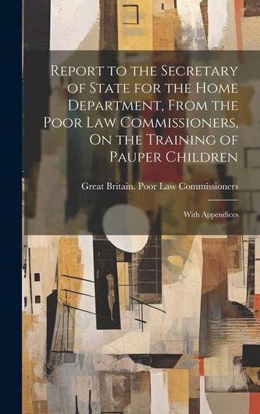 Produktbild: Report to the Secretary of State for the Home Department, From the Poor Law Commissioners, On the Training of Pauper Children: With Appendices