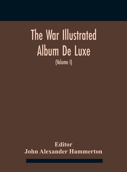 Produktbild: The War Illustrated Album De Luxe; The Story Of The Great European War Told By Camera, Pen And Pencil (Volume I) The First Phase