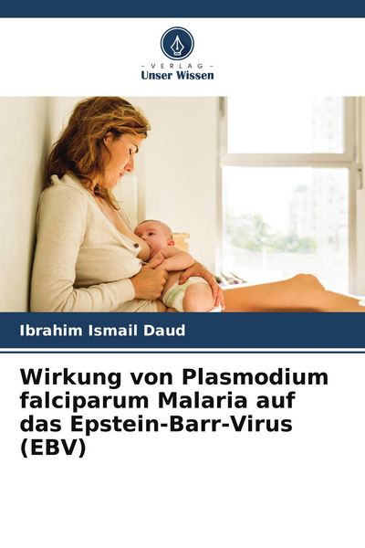 Wirkung von Plasmodium falciparum Malaria auf das Epstein-Barr-Virus (EBV), Taschenbuch von Ibrahim Ismail Daud, Verlag Unser Wissen, 9786204764252