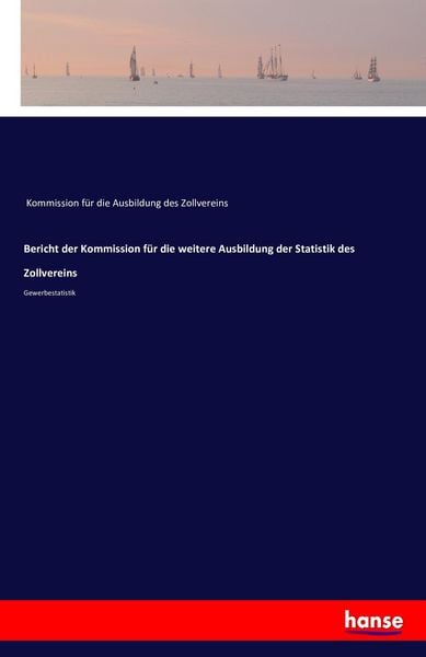 Bericht der Kommission für die weitere Ausbildung der Statistik des Zollvereins, Taschenbuch von , Hansebooks, 9783742846198