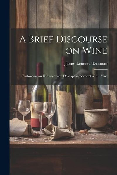 Produktbild: A Brief Discourse on Wine: Embracing an Historical and Descriptive Account of the Vine