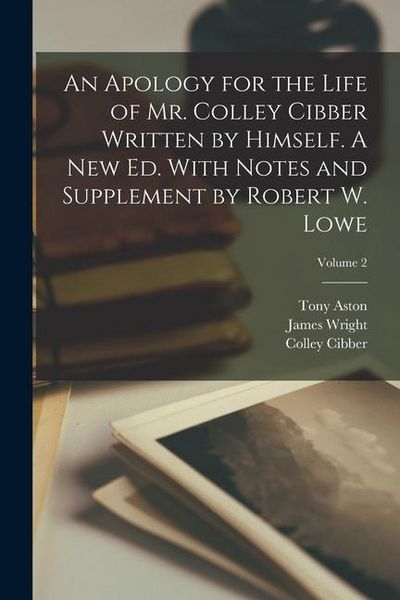 Produktbild: An Apology for the Life of Mr. Colley Cibber Written by Himself. A new ed. With Notes and Supplement by Robert W. Lowe; Volume 2