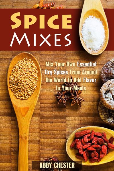 Produktbild: Spice Mixes: Mix Your Own Essential Dry Spices From Around the World to Add Flavor to Your Meals (Spices & Flavors)