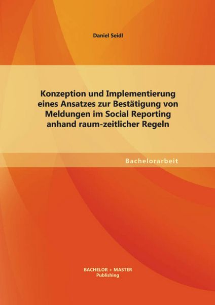 Produktbild: Konzeption und Implementierung eines Ansatzes zur Best&auml;tigung von Meldungen im Social Reporting anhand raum-zeitlicher Regeln