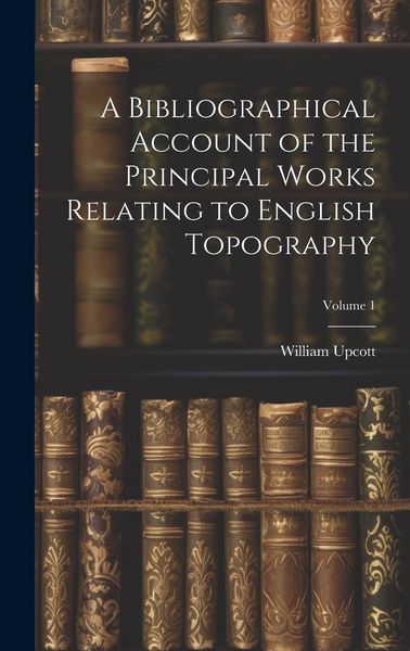 Produktbild: A Bibliographical Account of the Principal Works Relating to English Topography; Volume 1