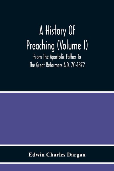 Produktbild: A History Of Preaching (Volume I) From The Apostolic Father To The Great Reformers A.D. 70-1872