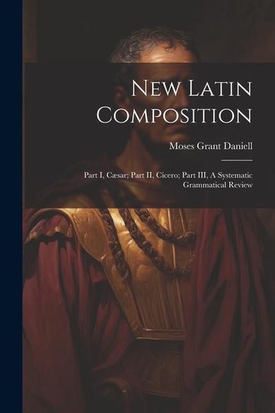 Produktbild: New Latin Composition: Part I, C&aelig;sar; Part II, Cicero; Part III, A Systematic Grammatical Review