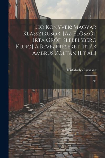 Produktbild: &Eacute;l&ouml; k&ouml;nyvek: magyar klasszikusok. [Az el&ouml;sz&oacute;t irta gr&oacute;f Klebelsberg Kuno] A bevezet&eacute;seket irt&aacute;k Ambrus Zolt&aacute;n [et al.]: 36