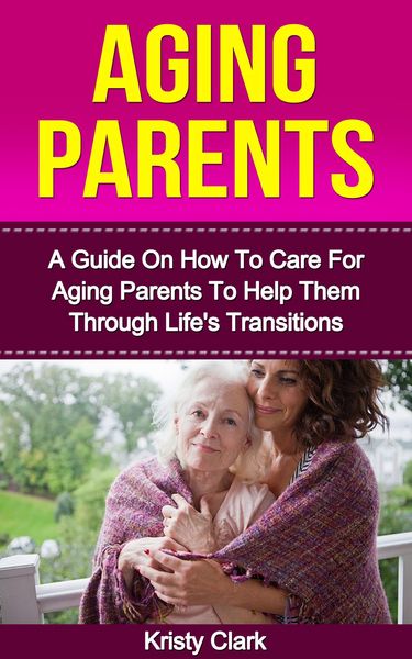 Produktbild: Aging Parents - A Guide On How To Care For Aging Parents To Help Them Through Life's Transitions (Aging Book Series, #3)