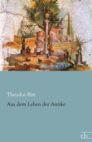 Aus dem Leben der Antike, Taschenbuch von Theodor Birt, Europäischer Literaturverlag, 9783862679454