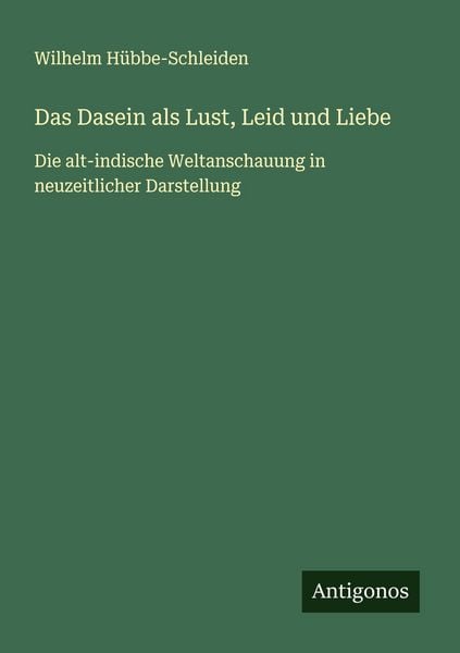 Das Dasein als Lust, Leid und Liebe, Taschenbuch von Wilhelm Hübbe-Schleiden, Antigonos Verlag, 9783563409770
