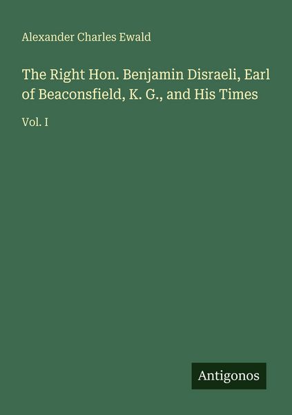 Produktbild: The Right Hon. Benjamin Disraeli, Earl of Beaconsfield, K. G., and His Times