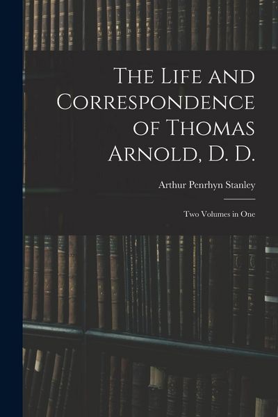 Produktbild: The Life and Correspondence of Thomas Arnold, D. D.: Two Volumes in One