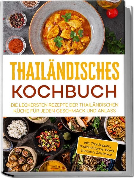 Produktbild: Thail&auml;ndisches Kochbuch: Die leckersten Rezepte der thail&auml;ndischen K&uuml;che f&uuml;r jeden Geschmack und Anlass - inkl. Thai Suppen, Thailand Currys, Bowls, Snacks & Getr&auml;nken