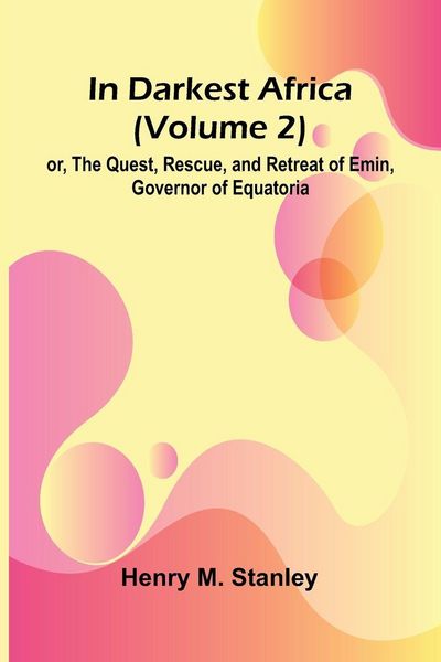 Produktbild: In Darkest Africa (Volume 2); Or, The Quest, Rescue, And Retreat Of Emin, Governor Of Equatoria