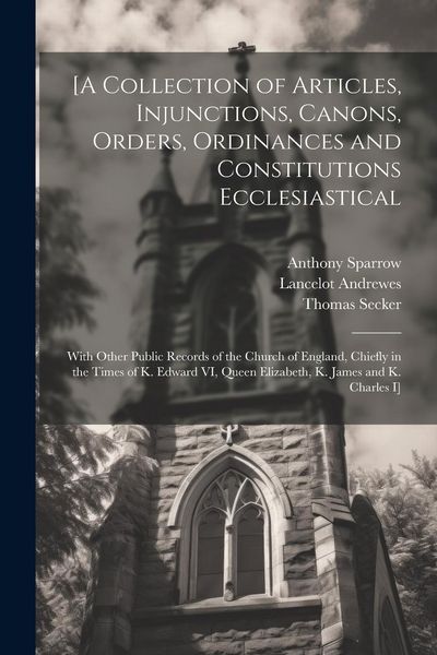 Produktbild: [A Collection of Articles, Injunctions, Canons, Orders, Ordinances and Constitutions Ecclesiastical; With Other Public Records of the Church of Englan
