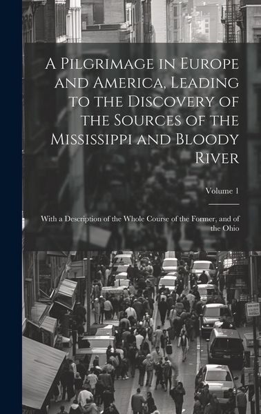Produktbild: A Pilgrimage in Europe and America, Leading to the Discovery of the Sources of the Mississippi and Bloody River