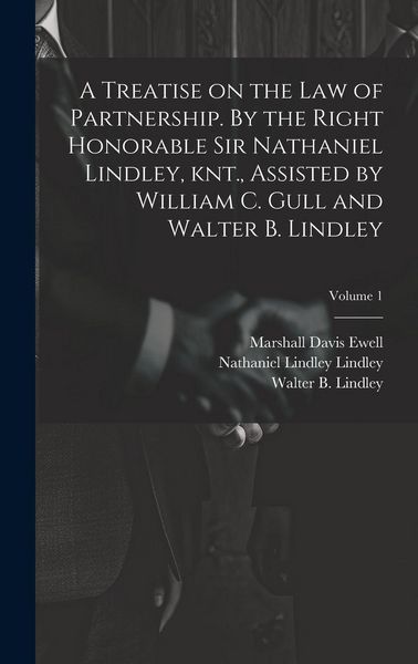 Produktbild: A Treatise on the law of Partnership. By the Right Honorable Sir Nathaniel Lindley, knt., Assisted by William C. Gull and Walter B. Lindley; Volume 1