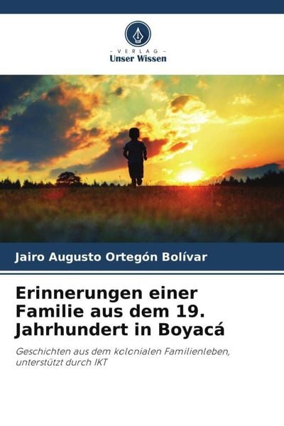 Erinnerungen einer Familie aus dem 19. Jahrhundert in Boyacá, Taschenbuch von Jairo Augusto Ortegon Bolívar, Verlag Unser Wissen, 9786205857120