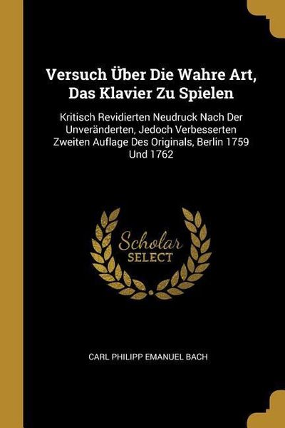 Versuch Über Die Wahre Art, Das Klavier Zu Spielen: Kritisch Revidierten Neudruck Nach Der Unveränderten, Jedoch Verbesserten Zweiten Auflage Des Orig