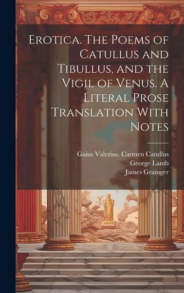 Produktbild: Erotica. The Poems of Catullus and Tibullus, and the Vigil of Venus. A Literal Prose Translation With Notes