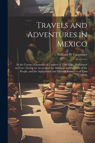 Produktbild: Travels and Adventures in Mexico: In the Course of Journeys of Upward of 2500 Miles, Performed on Foot; Giving an Account of the Manners and Customs o