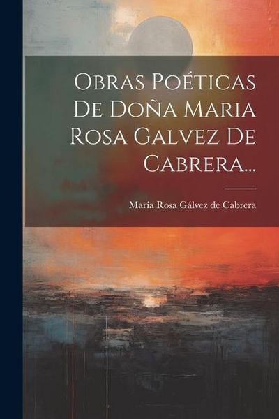 Produktbild: Obras Po&eacute;ticas De Do&ntilde;a Maria Rosa Galvez De Cabrera...
