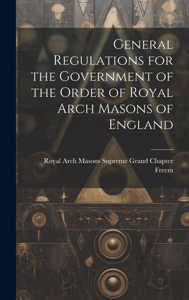 Produktbild: General Regulations for the Government of the Order of Royal Arch Masons of England