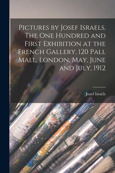 Produktbild: Pictures by Josef Israels. The one Hundred and First Exhibition at the French Gallery, 120 Pall Mall, London, May, June and July, 1912