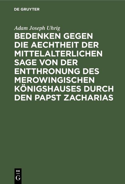 Produktbild: Bedenken gegen die Aechtheit der Mittelalterlichen Sage von der Entthronung des Merowingischen K&ouml;nigshauses durch den Papst Zacharias