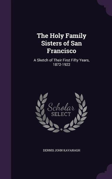 Produktbild: The Holy Family Sisters of San Francisco: A Sketch of Their First Fifty Years, 1872-1922
