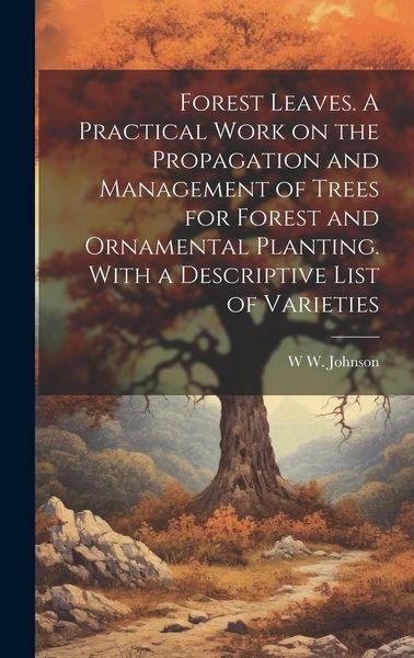 Produktbild: Forest Leaves. A Practical Work on the Propagation and Management of Trees for Forest and Ornamental Planting. With a Descriptive List of Varieties