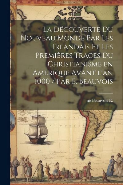 Produktbild: La d&eacute;couverte du Nouveau Monde par les Irlandais et les premi&egrave;res traces du christianisme en Am&eacute;rique avant l'an 1000 / par E. Beauvois