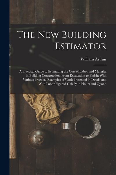 Produktbild: The New Building Estimator: A Practical Guide to Estimating the Cost of Labor and Material in Building Construction, From Excavation to Finish; Wi
