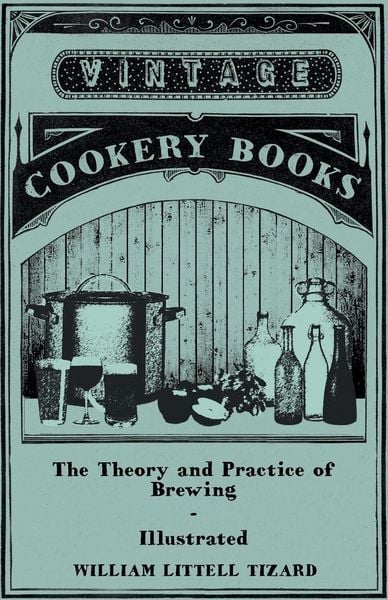 Produktbild: The Theory and Practice of Brewing - Illustrated; Containing the Chemistry, History, and Right Application of All Brewing Ingredients and Products; Fu