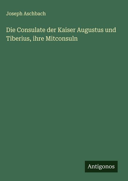 Produktbild: Die Consulate der Kaiser Augustus und Tiberius, ihre Mitconsuln