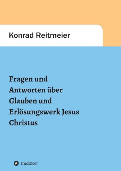 Fragen und Antworten zum Glauben und Erlösungswerk Jesus Christus, Taschenbuch von Konrad Reitmeier, Tredition, 9783347380790