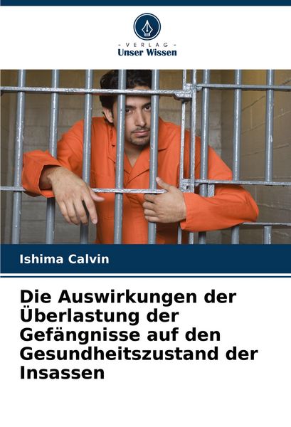 Die Auswirkungen der Überlastung der Gefängnisse auf den Gesundheitszustand der Insassen, Taschenbuch von Ishima Calvin, Verlag Unser Wissen,