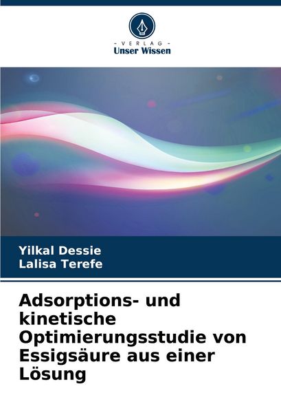 Adsorptions- und kinetische Optimierungsstudie von Essigsäure aus einer Lösung, Taschenbuch von Yilkal Dessie , Lalisa Terefe, Verlag Unser Wissen,
