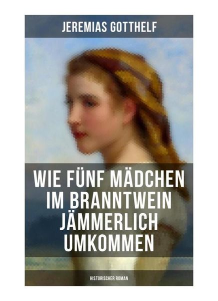 Produktbild: Wie f&uuml;nf M&auml;dchen im Branntwein j&auml;mmerlich umkommen (Historischer Roman)