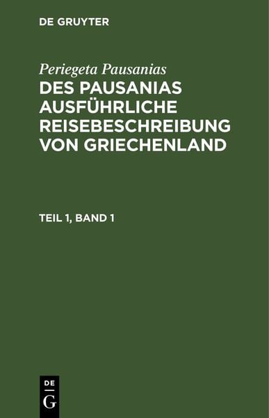 Des Pausanias ausführliche Reisebeschreibung von Griechenland. Teil 1, Band 1, Gebundene Ausgabe von Periegeta Pausanias, De Gruyter, 9783112626177