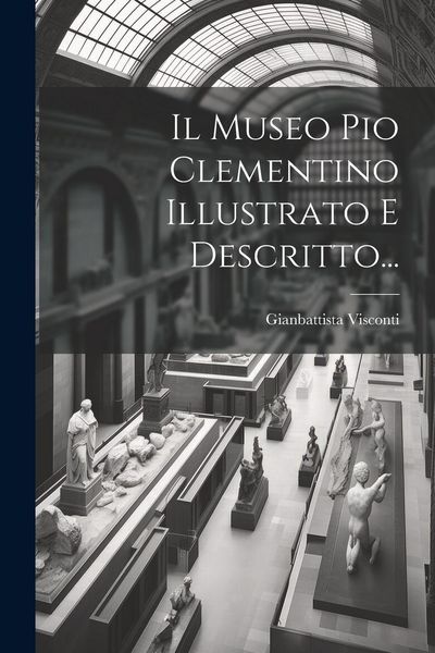 Produktbild: Il Museo Pio Clementino Illustrato E Descritto...