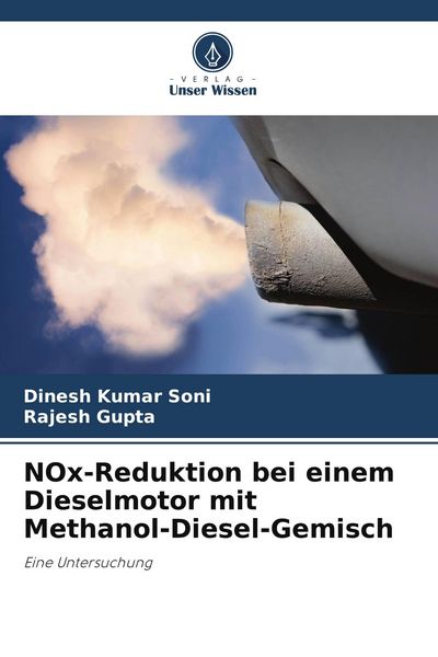 NOx-Reduktion bei einem Dieselmotor mit Methanol-Diesel-Gemisch, Taschenbuch von Dinesh Kumar Soni , Rajesh Gupta, Verlag Unser Wissen, 9786205282830