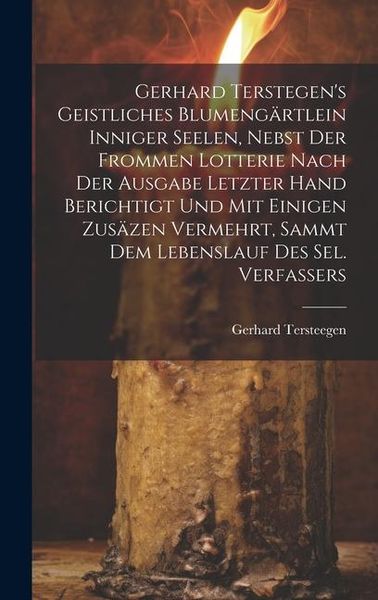 Produktbild: Gerhard Terstegen's Geistliches Blumeng&auml;rtlein Inniger Seelen, Nebst Der Frommen Lotterie Nach Der Ausgabe Letzter Hand Berichtigt Und Mit Einigen Zus&auml;zen Vermehrt, Sammt Dem Lebenslauf Des Sel. Verfassers