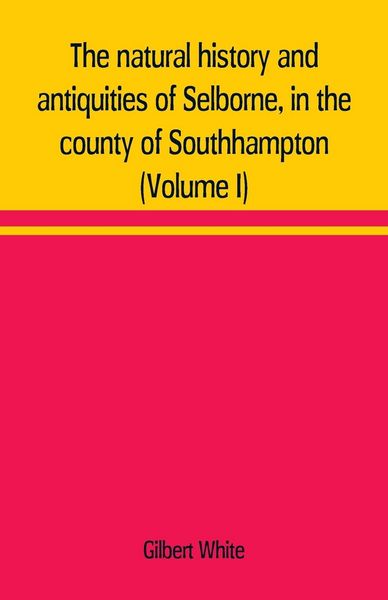 Produktbild: The natural history and antiquities of Selborne, in the county of Southhampton (Volume I)