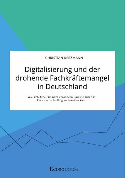 Produktbild: Digitalisierung und der drohende Fachkr&auml;ftemangel in Deutschland. Wie sich Arbeitsm&auml;rkte ver&auml;ndern und wie sich das Personalcontrolling vorbereiten kann