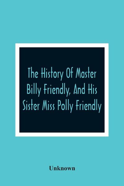 Produktbild: The History Of Master Billy Friendly, And His Sister Miss Polly Friendly