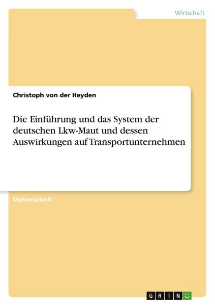 Die Einführung und das System der deutschen Lkw-Maut und dessen Auswirkungen auf Transportunternehmen, Taschenbuch von Christoph der Heyden, GRIN,